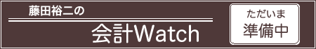 [藤田裕二の会計Watch::ただいま準備中]